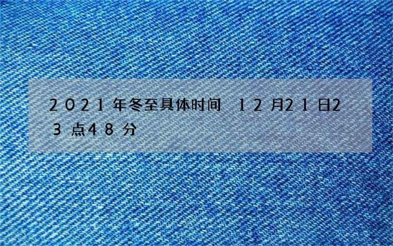 2021年冬至具体时间 12月21日23点48分